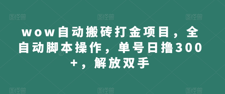 wow自动搬砖打金项目，全自动脚本操作，单号日撸300+，解放双手【揭秘】-创业资源库