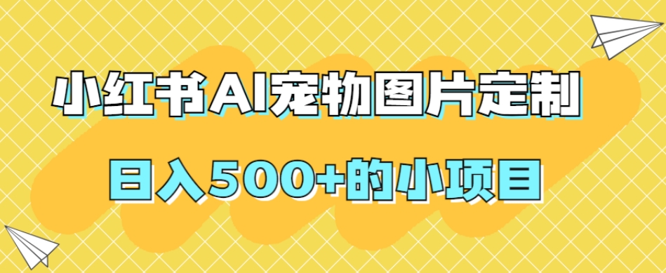 小红书AI宠物图片定制，日入500+的小项目-创业资源库