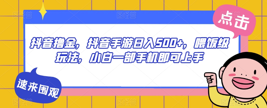 抖音撸金，抖音手游日入500+，喂饭级玩法，小白一部手机即可上手【揭秘】-创业资源库