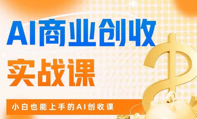 AI商业掘金实战课，小白也能上手的AI创收课-创业资源库