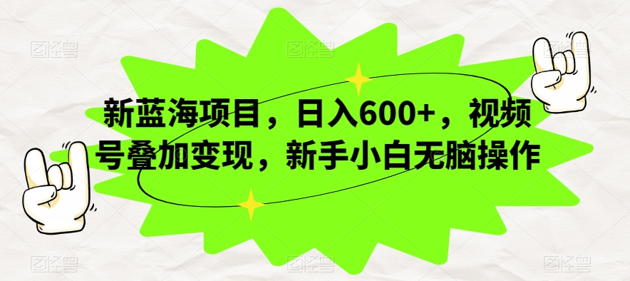 新蓝海项目，日入600+，视频号叠加变现，新手小白无脑操作【揭秘】-创业资源库