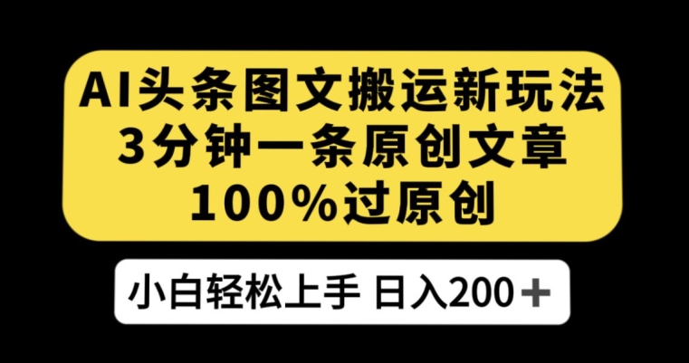 AI头条图文搬运新玩法，3分钟一条原创文章，100%过原创轻松日入200+【揭秘】-创业资源库