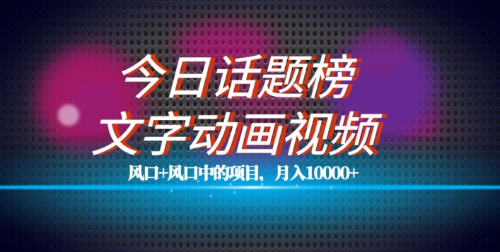 最新今日话题+文字动画视频风口项目教程，单条作品百万流量，月入10000+【揭秘】-创业资源库