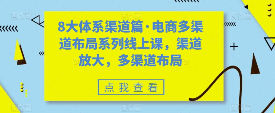 8大体系渠道篇·电商多渠道布局系列线上课，渠道放大，多渠道布局-创业资源库