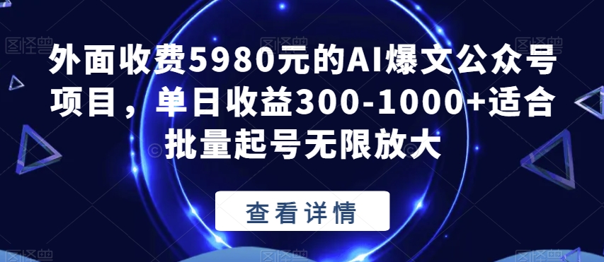 外面收费5980元的AI爆文公众号项目，单日收益300-1000+适合批量起号无限放大【揭秘】-创业资源库