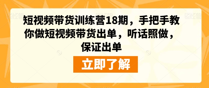 短视频带货训练营18期，手把手教你做短视频带货出单，听话照做，保证出单-创业资源库