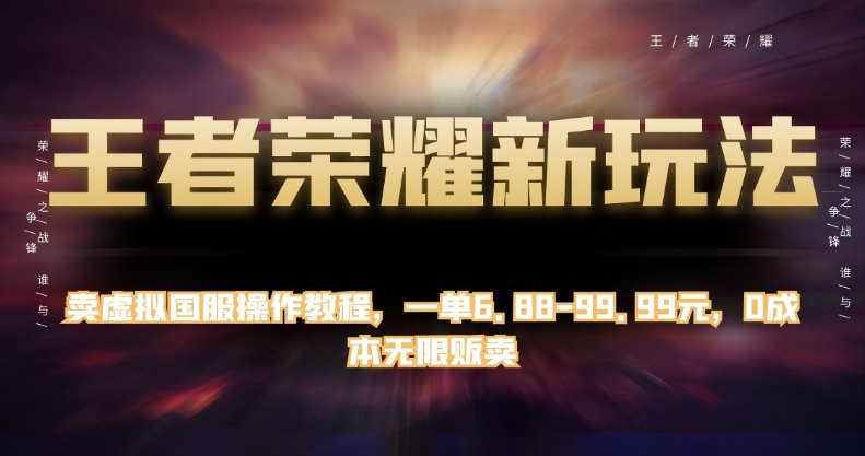 王者荣耀新玩法，卖虚拟国服操作教程，一单6.88-99.99元，0成本无限贩卖【揭秘】-创业资源库