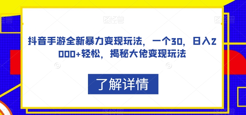 抖音手游全新暴力变现玩法，一个30，日入2000+轻松，揭秘大佬变现玩法【揭秘】-创业资源库