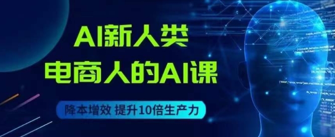AI新人类-电商人的AI课，用世界先进的AI帮助电商降本增效-创业资源库