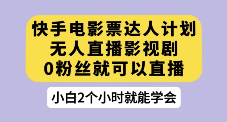 快手电影票达人计划，无人直播影视剧，0粉丝就可以直播【揭秘】-创业资源库