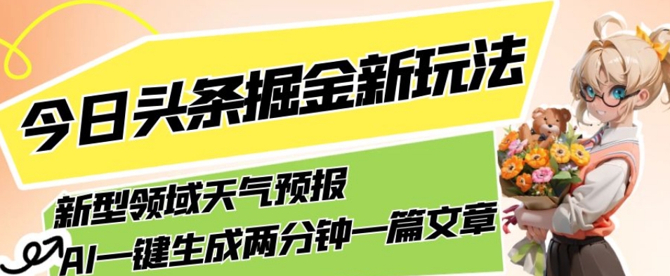 今日头条掘金新玩法，关于新型领域天气预报，AI一键生成两分钟一篇文章，复制粘贴轻松月入5000+-创业资源库