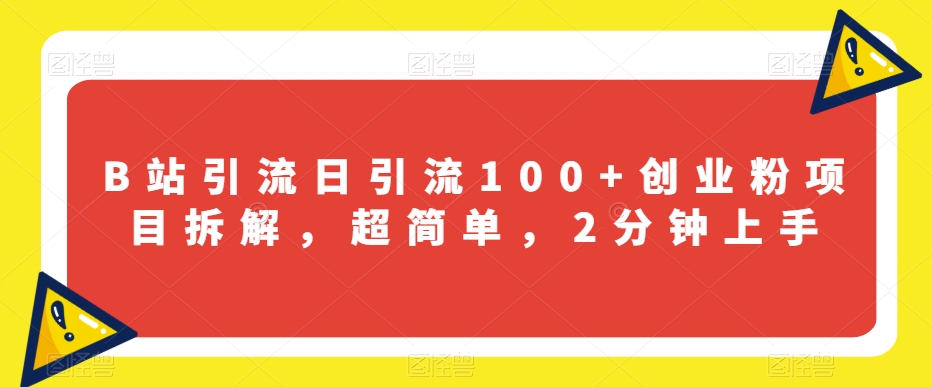 B站引流日引流100+创业粉项目拆解，超简单，2分钟上手【揭秘】-创业资源库