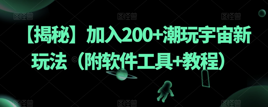 【揭秘】加入200+潮玩宇宙新玩法（附软件工具+教程）-创业资源库