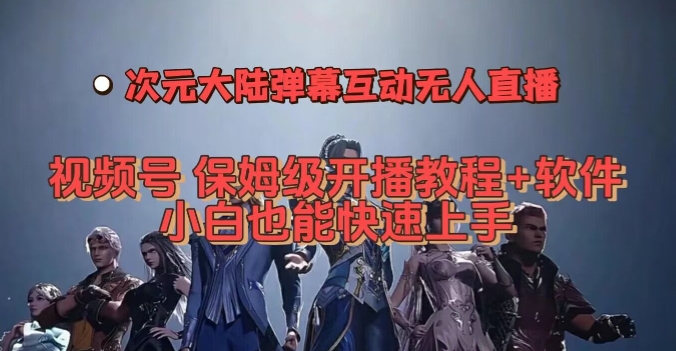 视频号次元大陆弹幕互动无人直播，视频号保姆级开播教程+软件，小白也能快速上手-创业资源库