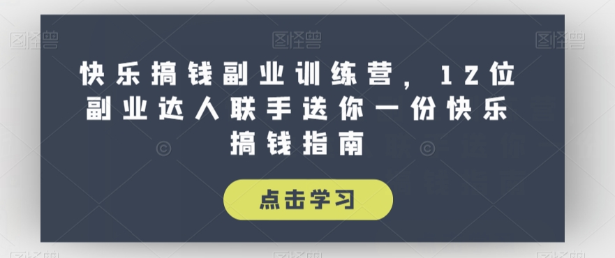 快乐搞钱副业训练营，12位副业达人联手送你一份快乐搞钱指南-创业资源库
