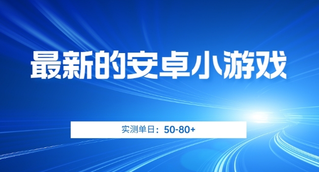 最新的安卓小游戏，实测日入50-80+【揭秘】-创业资源库