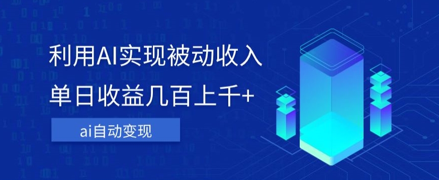 利用ai实现被动收入，单日收益几百上千+，无需动脑，傻瓜式操作【揭秘】-创业资源库