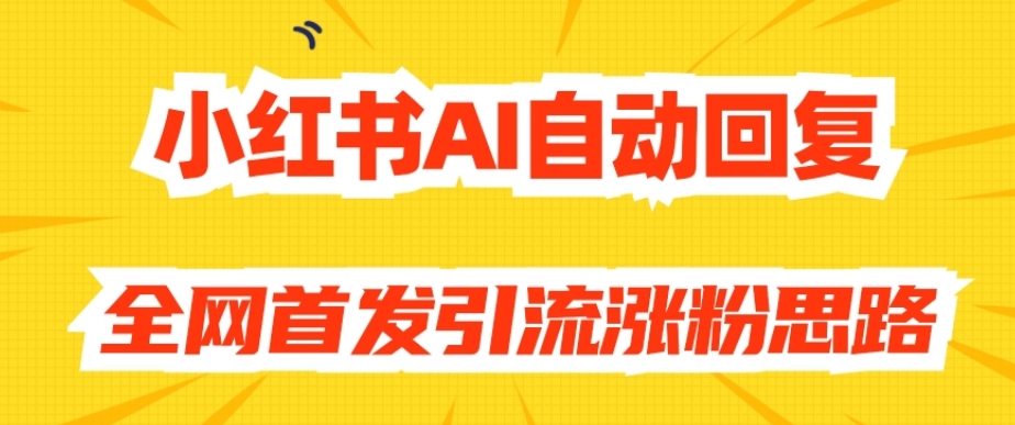 【原创开发】小红书AI自动回复，全网首发引流涨粉思路-创业资源库