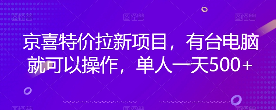 京喜特价拉新新玩法，有台电脑就可以操作，单人一天500+【揭秘】-创业资源库