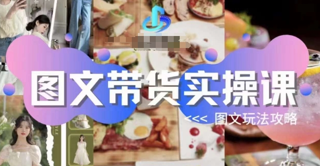 图文带货实操课，图文玩法攻略玩法-创业资源库