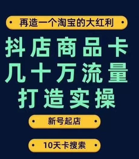 抖店商品卡几十万流量打造实操，从新号起店到一天几十万搜索、推荐流量完整实操步骤-创业资源库
