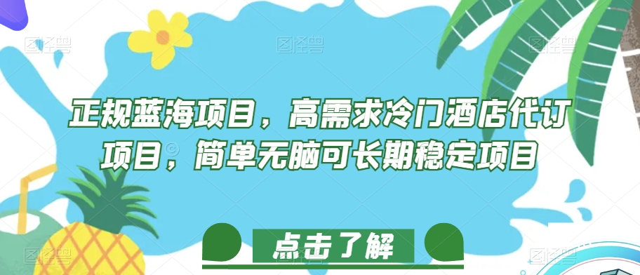 正规蓝海项目，高需求冷门酒店代订项目，简单无脑可长期稳定项目【揭秘】-创业资源库