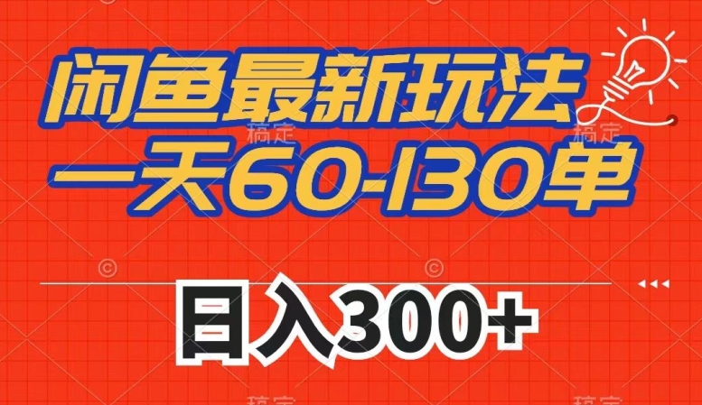 闲鱼最新玩法，一天60-130单，市场需求大，日入300+-创业资源库
