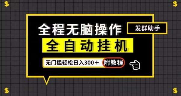 全自动挂机发群助手，零门槛无脑操作，轻松日入300＋（附渠道）【揭秘】-创业资源库