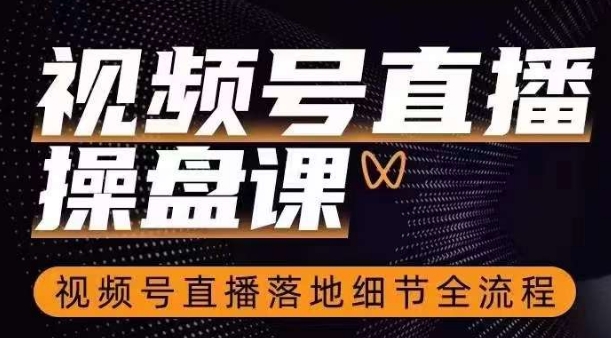 视频号直播操盘课，​视频号直播落地细节全流程-创业资源库