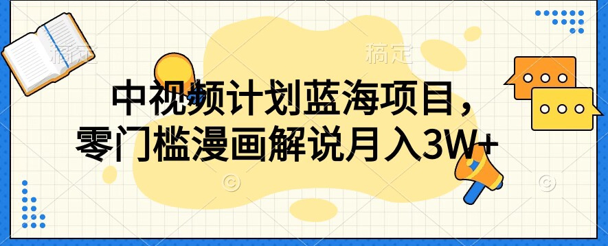 中视频计划蓝海项目，零门槛漫画解说教程【揭秘】-创业资源库