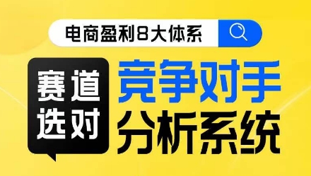 电商盈利8大体系·赛道选对，​竞争对手分析系统线上课-创业资源库