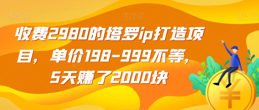 收费2980的塔罗ip打造项目，单价198-999不等，5天赚了2000块【揭秘】-创业资源库