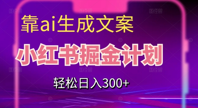 靠AI生成文案，小红书掘金计划，轻松日入300+【揭秘】-创业资源库