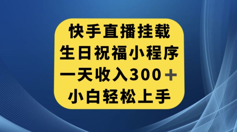快手挂载生日祝福小程序，一天收入300+，小白轻松上手【揭秘】-创业资源库