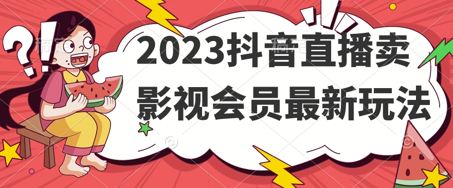 2023抖音直播卖影视会员最新玩法-创业资源库