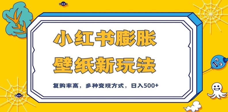 小红书膨胀壁纸新玩法，前端引流前端变现，后端私域多种组合变现方式，入500+【揭秘】-创业资源库