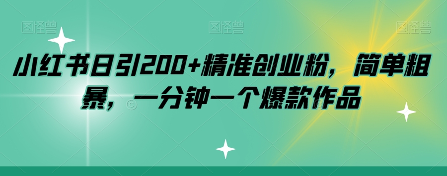 小红书日引200+精准创业粉，简单粗暴，一分钟一个爆款作品【揭秘】-创业资源库