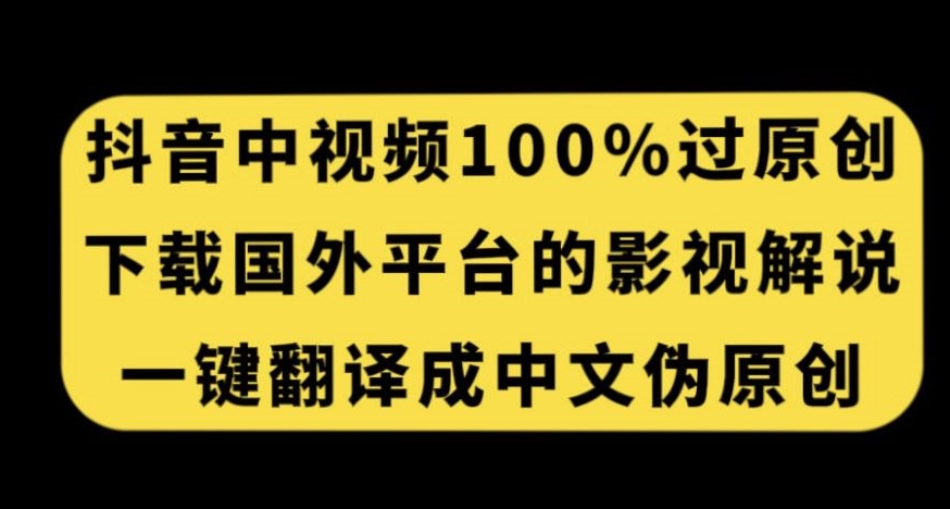 抖音中视频百分百过原创，下载国外平台的电影解说，一键翻译成中文获取收益-创业资源库