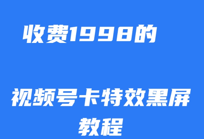 外面收费1998的视频号卡特效黑屏玩法，条条原创，轻松热门【揭秘】-创业资源库