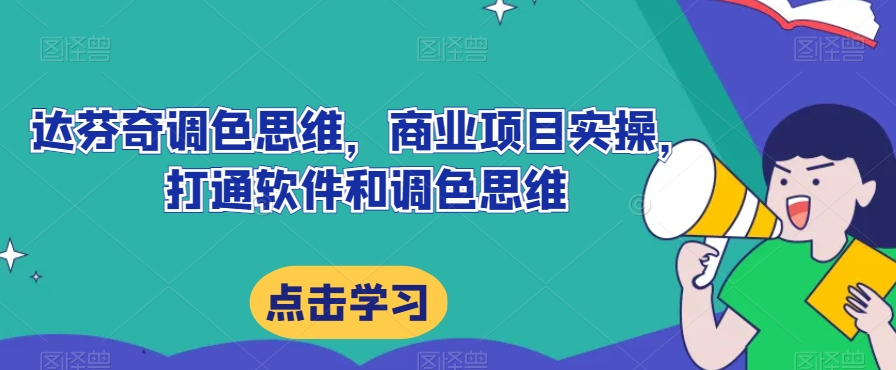 达芬奇调色思维，商业项目实操，打通软件和调色思维-创业资源库