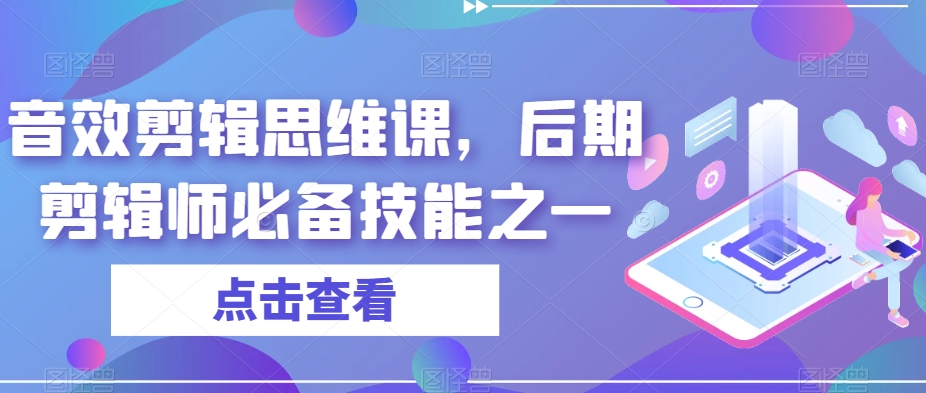 音效剪辑思维课，后期剪辑师必备技能之一-创业资源库