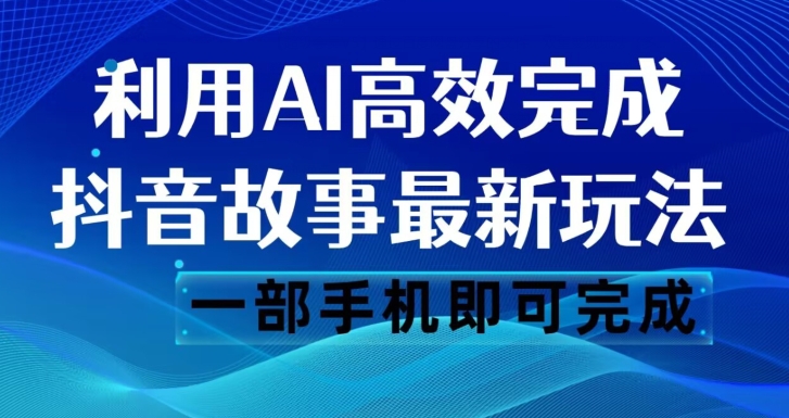 抖音故事最新玩法，通过AI一键生成文案和视频，日收入500一部手机即可完成【揭秘】-创业资源库