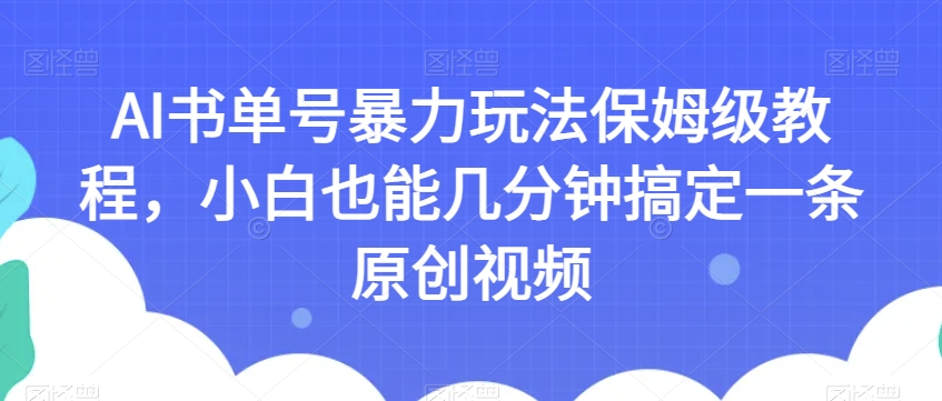 AI书单号暴力玩法保姆级教程，小白也能几分钟搞定一条原创视频【揭秘】-创业资源库