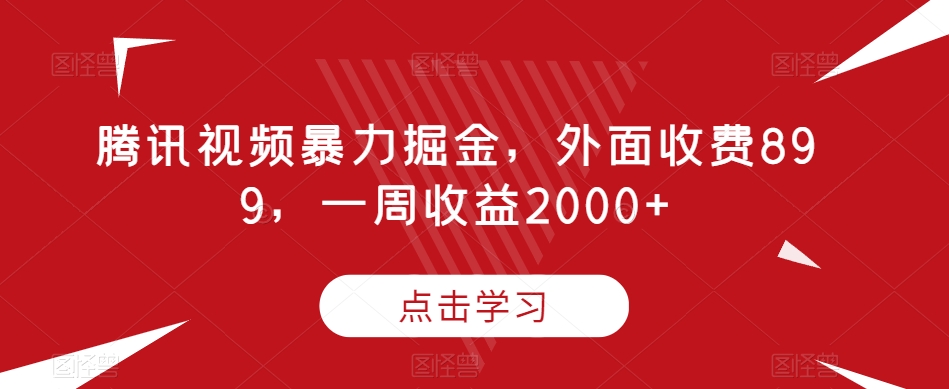 腾讯视频暴力掘金，外面收费899，一周收益2000+【揭秘】-创业资源库