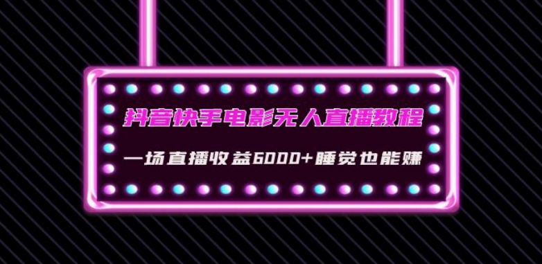 抖音快手电影无人直播教程：一场直播收益6000+睡觉也能赚(教程+软件)【揭秘】-创业资源库