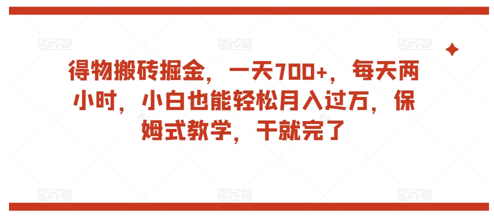 得物搬砖掘金，一天700+，每天两小时，小白也能轻松月入过万，保姆式教学，干就完了-创业资源库