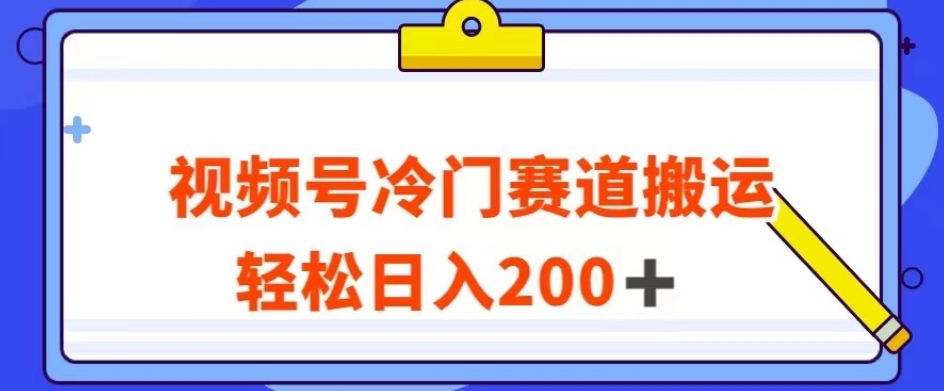 视频号最新冷门赛道搬运玩法，轻松日入200+【揭秘】-创业资源库