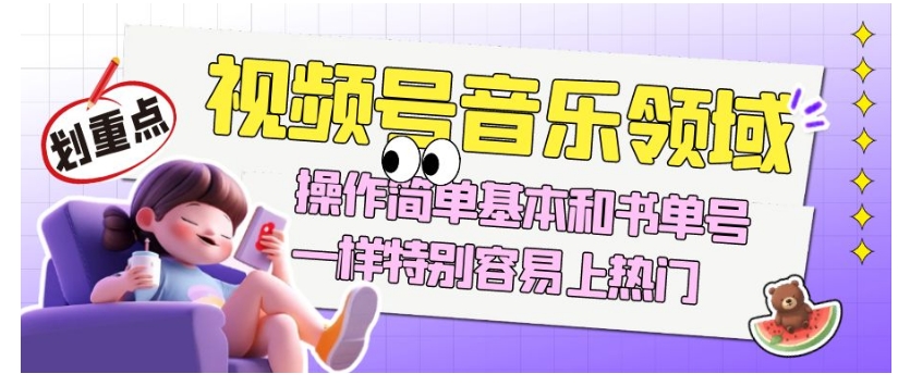 视频号音乐领域项目玩法，操作简单基本和书单号一样，特别容易上热门【揭秘】-创业资源库