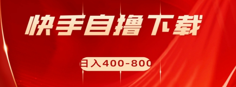 快手自撸下载项目，每天花一个小时，日入400-800【揭秘】-创业资源库