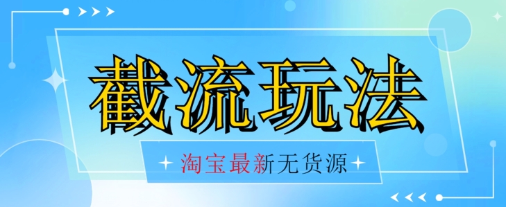首发价值2980最新淘宝无货源不开车自然流超低成本截流玩法日入300+【揭秘】【1016更新】-创业资源库